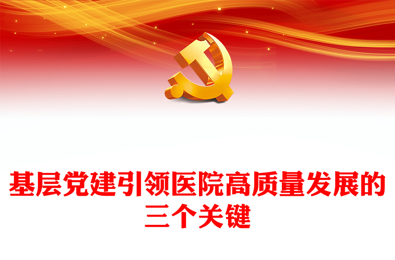 2025精品基层党建引领医院高质量发展的三个关键讲稿免费下载