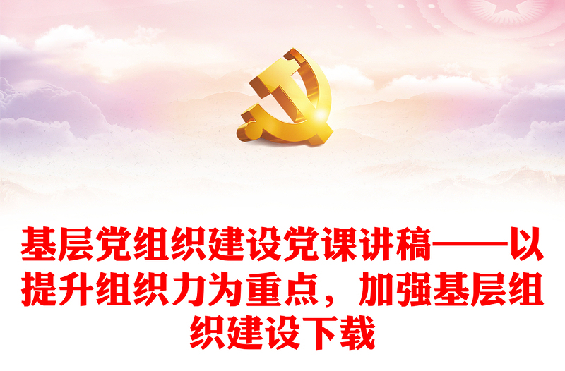2025优质基层党组织建设党课讲稿——以提升组织力为重点,加强基层组织建设下载免费下载