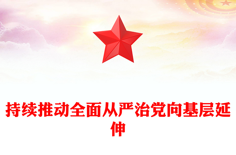 2025全新持续推动全面从严治党向基层延伸党课讲稿免费下载