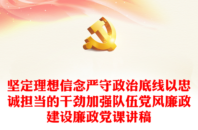 2025精选坚定理想信念严守政治底线以忠诚担当的干劲加强队伍党风廉政建设廉政党课讲稿免费下载