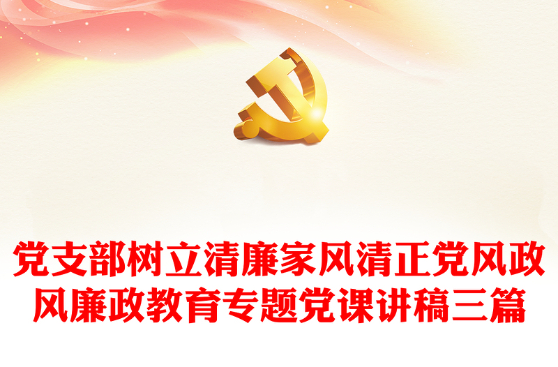 2025精品党支部树立清廉家风清正党风政风廉政教育专题党课讲稿三篇免费下载