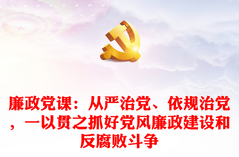 2025优秀廉政党课:从严治党、依规治党,一以贯之抓好党风廉政建设和反腐败斗争免费下载