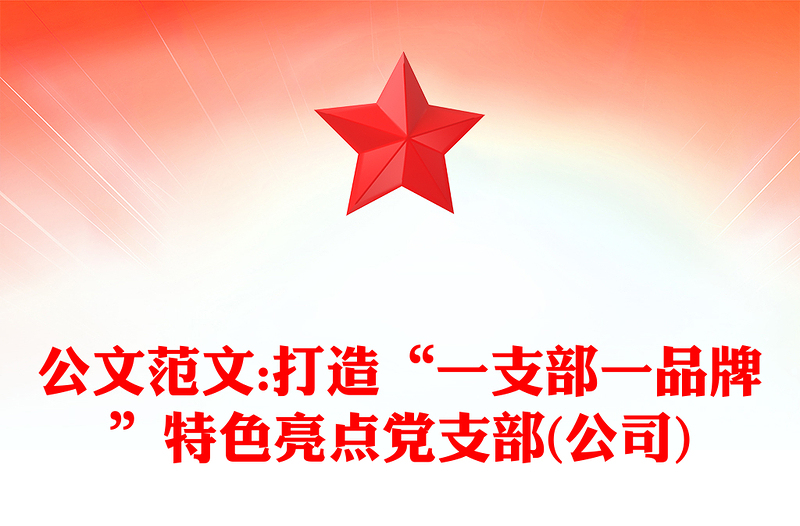 2025精品公文范文:打造“一支部一品牌”特色亮点党支部(公司)免费下载