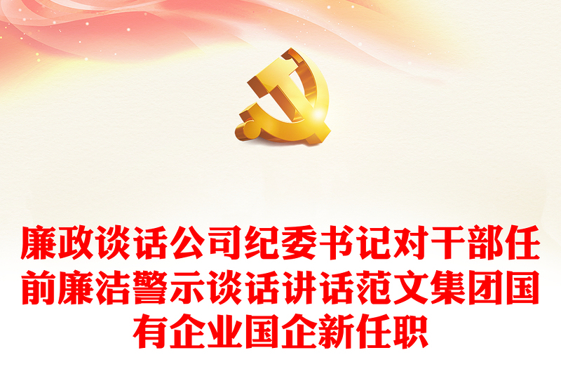 2025优秀廉政谈话公司纪委书记对干部任前廉洁警示谈话讲话范文集团国有企业国企新任职免费下载