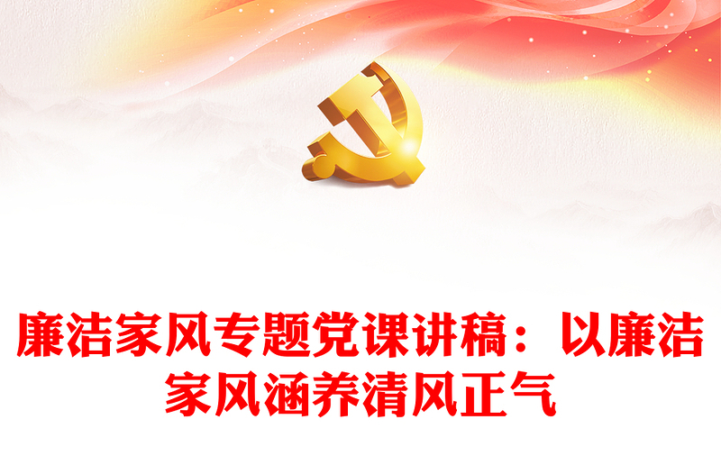 2025精选廉洁家风专题党课讲稿:以廉洁家风涵养清风正气免费下载