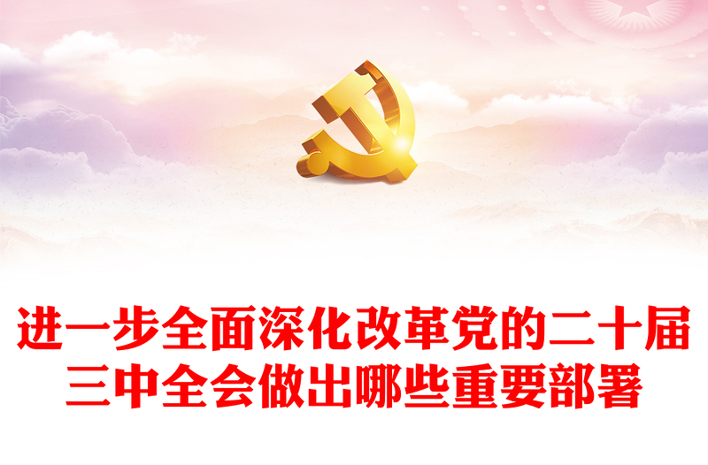 实用进一步全面深化改革党的二十届三中全会做出哪些重要部署微党课讲稿免费下载