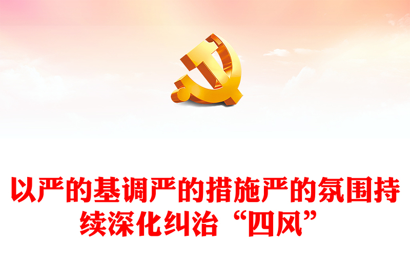 2025优质以严的基调严的措施严的氛围持续深化纠治“四风”讲稿免费下载