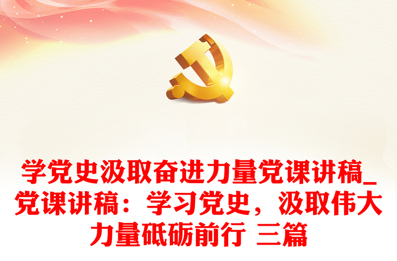 2025全新学党史汲取奋进力量党课讲稿_党课讲稿:学习党史,汲取伟大力量砥砺前行 三篇免费下载