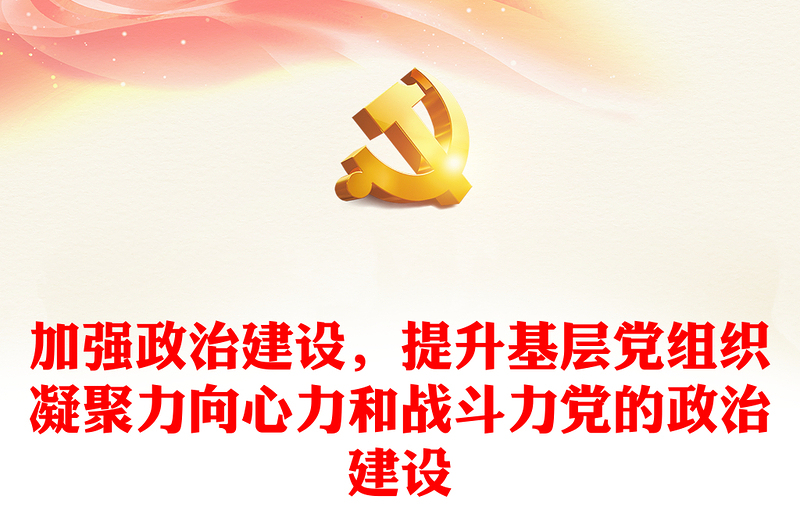 2025实用加强政治建设,提升基层党组织凝聚力向心力和战斗力党的政治建设免费下载