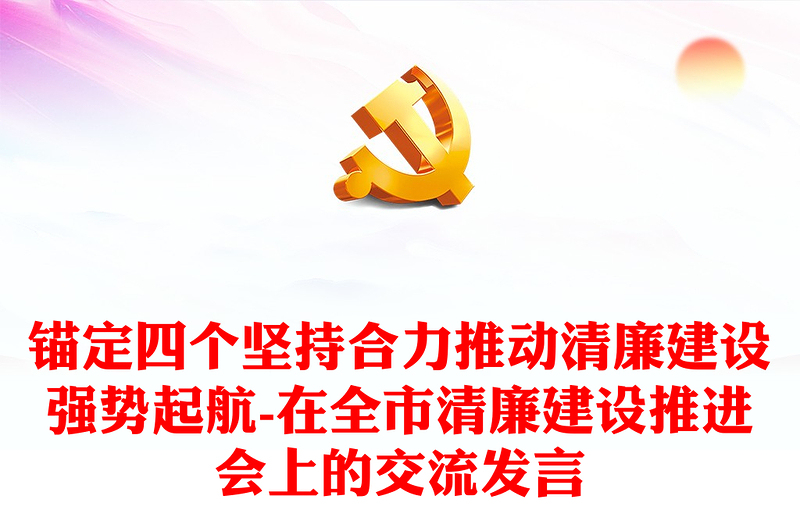 2025优秀锚定四个坚持合力推动清廉建设强势起航-在全市清廉建设推进会上的交流发言免费下载
