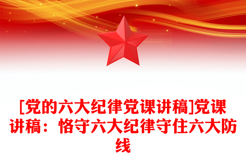 2025精品[党的六大纪律党课讲稿]党课讲稿：恪守六大纪律守住六大防线免费下载