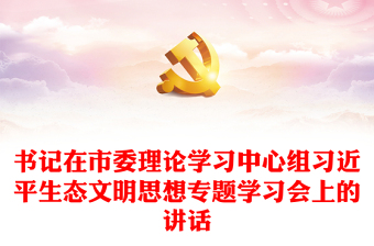 2025精选书记在市委理论学习中心组习近平生态文明思想专题学习会上的讲话免费下载