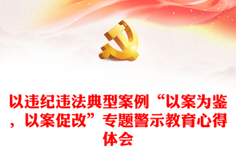 2025实用以违纪违法典型案例“以案为鉴，以案促改”专题警示教育心得体会免费下载