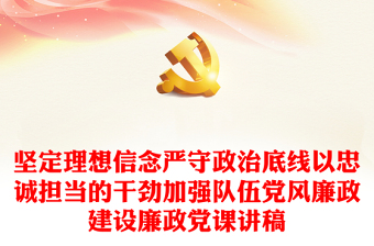 2025精选坚定理想信念严守政治底线以忠诚担当的干劲加强队伍党风廉政建设廉政党课讲稿免费下载