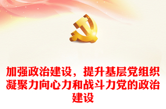 2025实用加强政治建设，提升基层党组织凝聚力向心力和战斗力党的政治建设免费下载