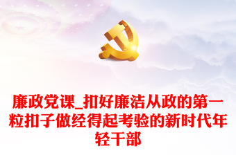 2025通用廉政党课_扣好廉洁从政的第一粒扣子做经得起考验的新时代年轻干部免费下载