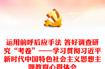 2025优质运用前呼后应手法 答好调查研究“考卷”——学习贯彻习近平新时代中国特色社会主义思想主题教育心得体会免费下载