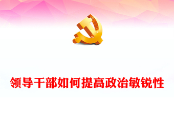 2025精选领导干部如何提高政治敏锐性党课讲稿免费下载