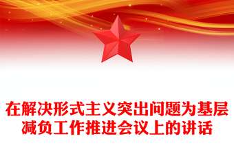 2025精品在解决形式主义突出问题为基层减负工作推进会议上的讲话免费下载