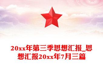 2025精选20xx年第三季思想汇报_思想汇报20xx年7月三篇免费下载