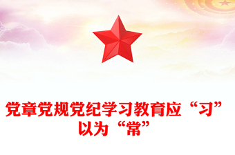 2025实用党章党规党纪学习教育应“习”以为“常”讲稿免费下载