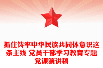 2025优秀抓住铸牢中华民族共同体意识这条主线 党员干部学习教育专题党课演讲稿免费下载