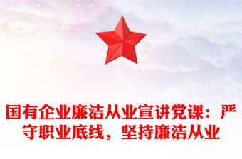 2025全新国有企业廉洁从业宣讲党课：严守职业底线，坚持廉洁从业免费下载
