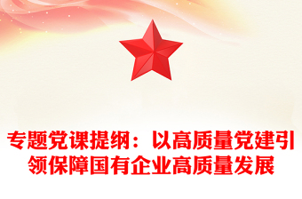 2025精品专题党课提纲：以高质量党建引领保障国有企业高质量发展免费下载