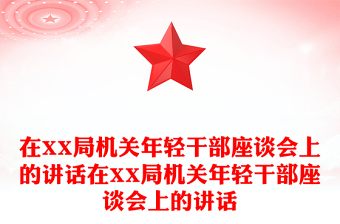 2025通用在XX局机关年轻干部座谈会上的讲话在XX局机关年轻干部座谈会上的讲话免费下载