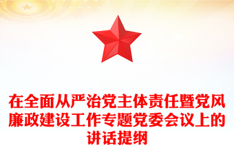 2025精品在全面从严治党主体责任暨党风廉政建设工作专题党委会议上的讲话提纲免费下载