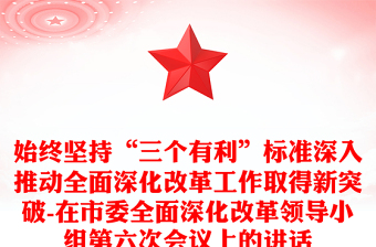 2025实用始终坚持“三个有利”标准深入推动全面深化改革工作取得新突破-在市委全面深化改革领导小组第六次会议上的讲话免费下载