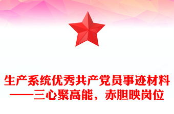 2025优秀生产系统优秀共产党员事迹材料——三心聚高能，赤胆映岗位免费下载
