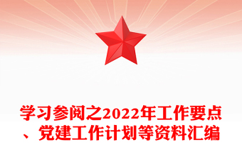 优质学习参阅之2022年工作要点、党建工作计划等资料汇编免费下载