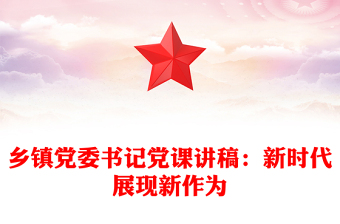 2025精选乡镇党委书记党课讲稿：新时代展现新作为免费下载