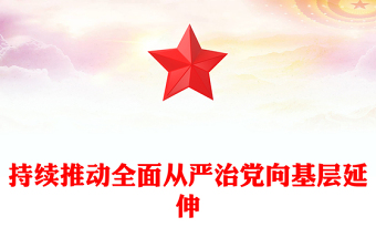 2025全新持续推动全面从严治党向基层延伸党课讲稿免费下载